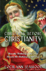 "Christmas Before Christianity: How the Birthday of the 'Sun' Became the Birthday of the 'Son'," by Lochlainn Seabrook