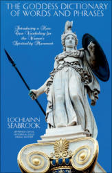 "The Goddess Dictionary of Words and Phrases: Introducing a New Core Vocabulary for the Women’s Spirituality Movement," by Lochlainn Seabrook