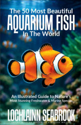 "The 50 Most Beautiful Aquarium Fish in the World: An Illustrated Guide to Nature’s Most Stunning Freshwater and Marine Species," by Lochlainn Seabrook